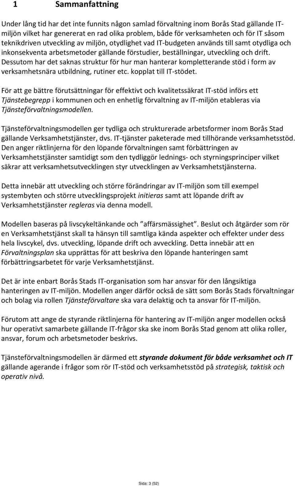 Dessutom har det saknas struktur för hur man hanterar kompletterande stöd i form av verksamhetsnära utbildning, rutiner etc. kopplat till IT-stödet.