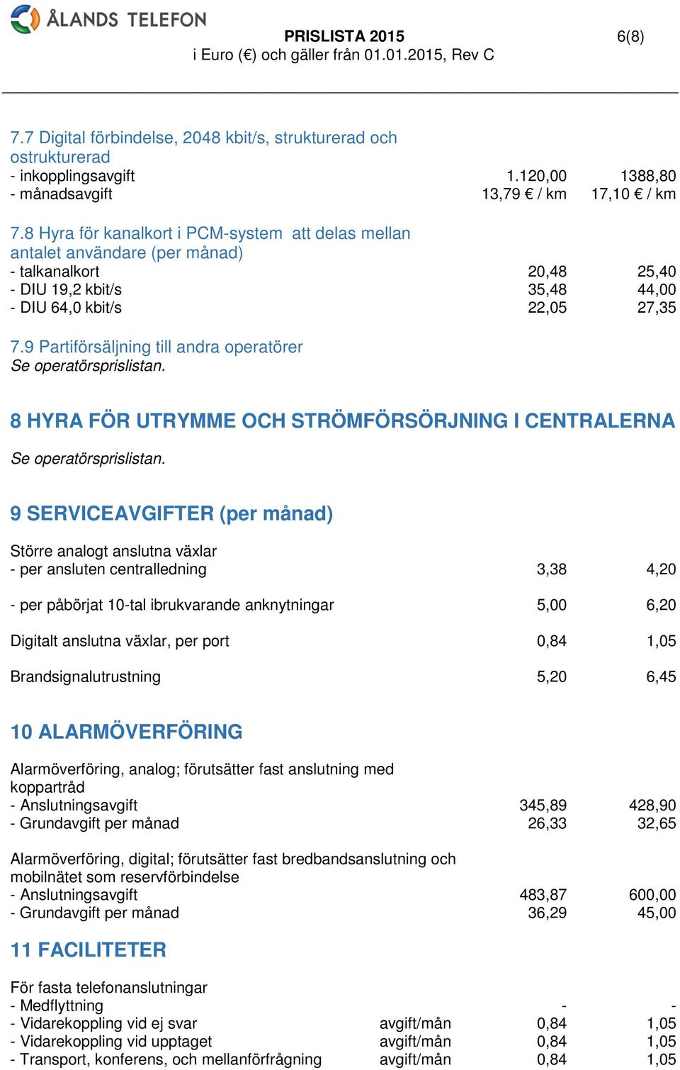 9 Partiförsäljning till andra operatörer Se operatörsprislistan. 8 HYRA FÖR UTRYMME OCH STRÖMFÖRSÖRJNING I CENTRALERNA Se operatörsprislistan.