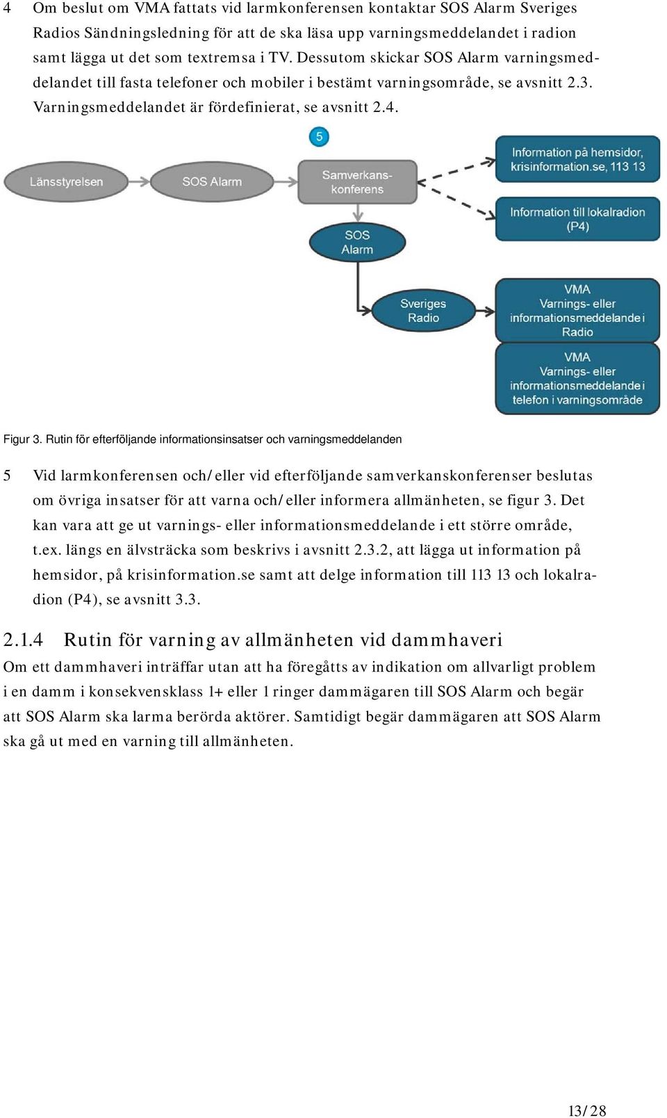 Rutin för efterföljande informationsinsatser och varningsmeddelanden 5 Vid larmkonferensen och/eller vid efterföljande samverkanskonferenser beslutas om övriga insatser för att varna och/eller