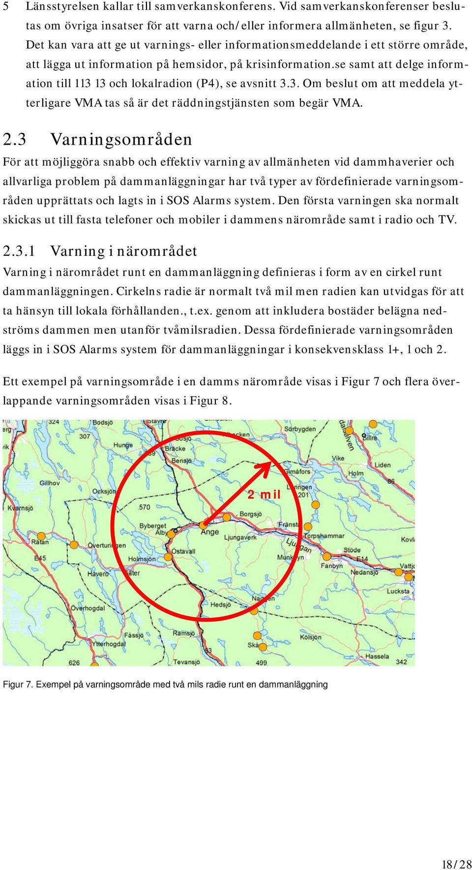 se samt att delge information till 113 13 och lokalradion (P4), se avsnitt 3.3. Om beslut om att meddela ytterligare VMA tas så är det räddningstjänsten som begär VMA. 2.