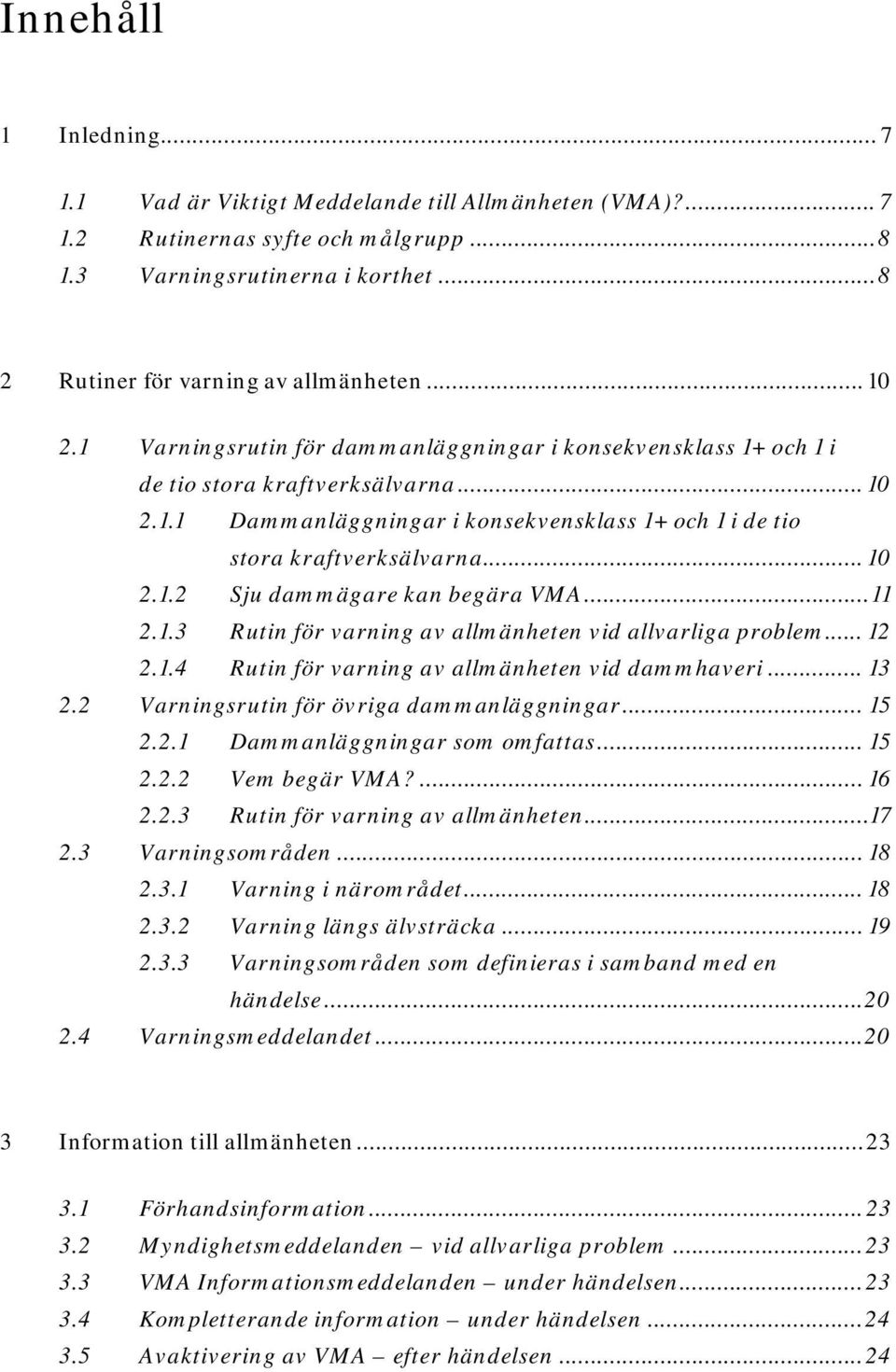 .. 11 2.1.3 Rutin för varning av allmänheten vid allvarliga problem... 12 2.1.4 Rutin för varning av allmänheten vid dammhaveri... 13 2.2 Varningsrutin för övriga dammanläggningar... 15 2.2.1 Dammanläggningar som omfattas.