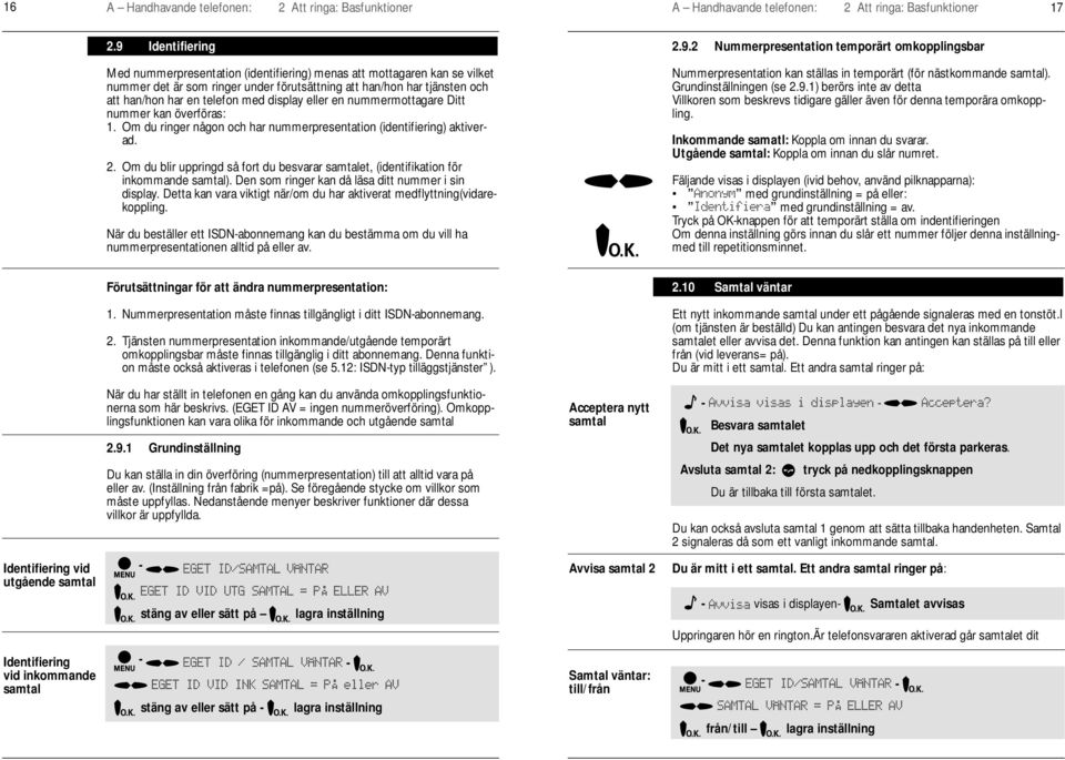 display eller en nummermottagare Ditt nummer kan överföras: 1. Om du ringer någon och har nummerpresentation (identifiering) aktiverad. 2.