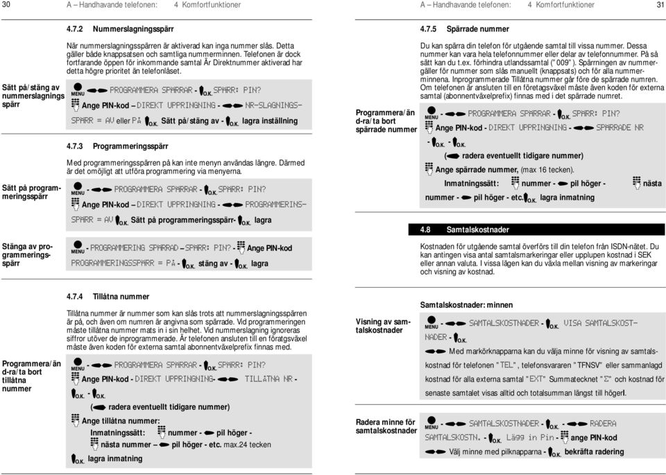 Telefonen är dock fortfarande öppen för inkommande samtal Är Direktnummer aktiverad har detta högre prioritet än telefonlåset. Ange PINkod 4.7.