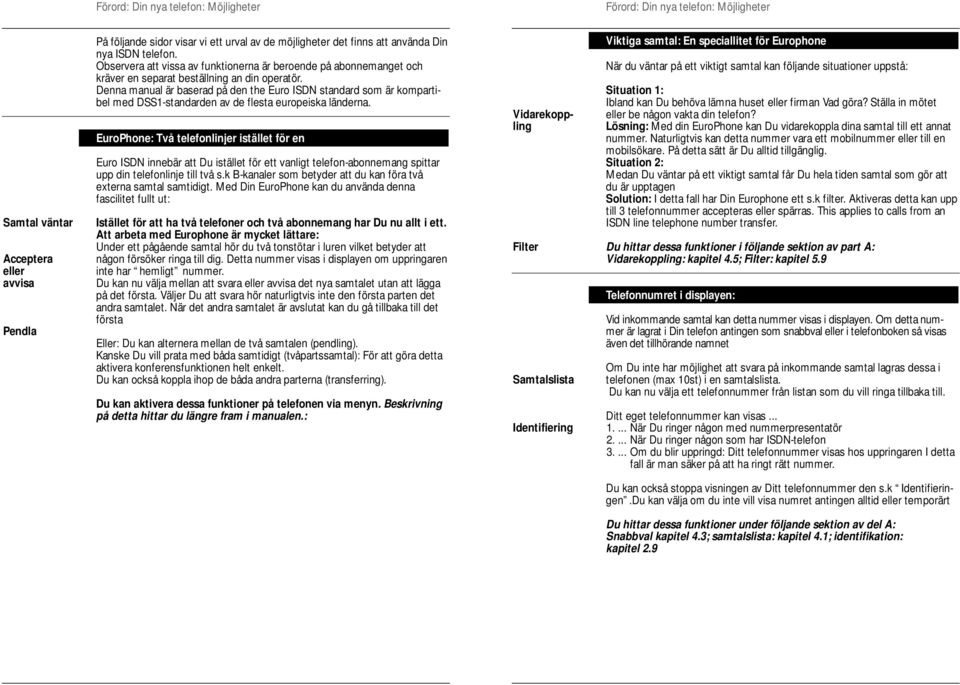 Denna manual är baserad på den the Euro ISDN standard som är kompartibel med DSS1standarden av de flesta europeiska länderna.