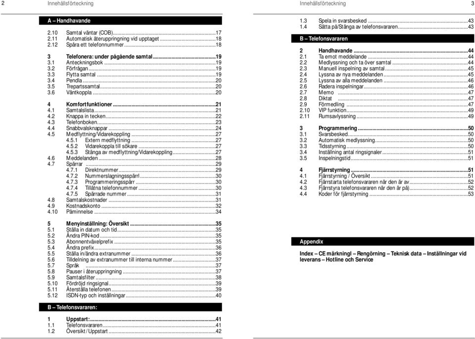 1 Samtalslista...21 4.2 Knappa in tecken...22 4.3 Telefonboken...23 4.4 Snabbvalsknappar...24 4.5 Medflyttning/Vidarekoppling...27 4.5.1 Extern medflyttning...27 4.5.2 Vidarekoppla till sökare...27 4.5.3 Stänga av medflyttning/vidarekoppling.