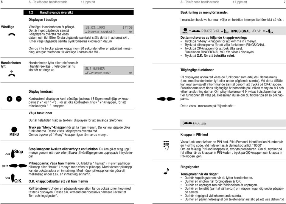 Det är inget pågående samtal I displayens översta rad visas datum och tid. Efter första utgående samtalet ställs detta in automatiskt.