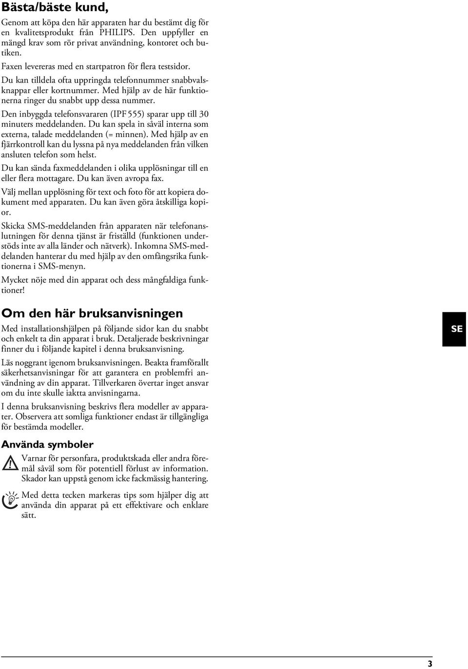 Med hjälp av de här funktionerna ringer du snabbt upp dessa nummer. Den inbyggda telefonsvararen (IPF 555) sparar upp till 30 minuters meddelanden.