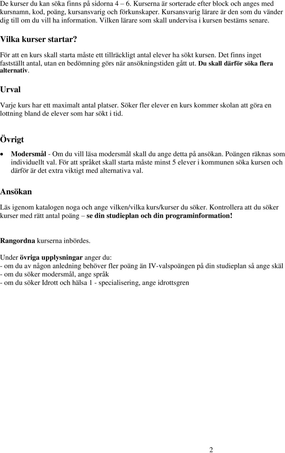 För att en kurs skall starta måste ett tillräckligt antal elever ha sökt kursen. Det finns inget fastställt antal, utan en bedömning görs när ansökningstiden gått ut.