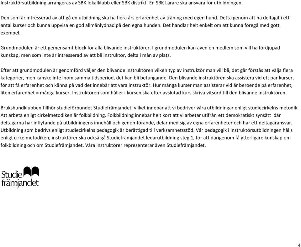 Detta genom att ha deltagit i ett antal kurser och kunna uppvisa en god allmänlydnad på den egna hunden. Det handlar helt enkelt om att kunna föregå med gott exempel.