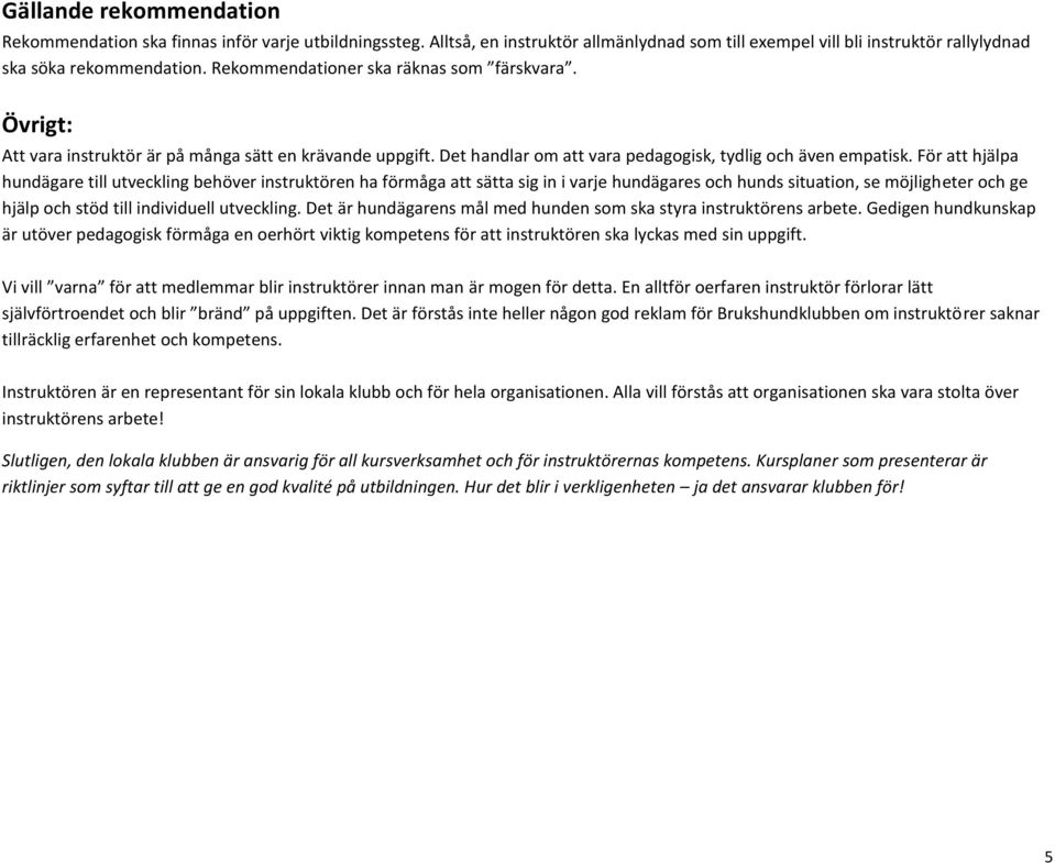 För att hjälpa hundägare till utveckling behöver instruktören ha förmåga att sätta sig in i varje hundägares och hunds situation, se möjligheter och ge hjälp och stöd till individuell utveckling.