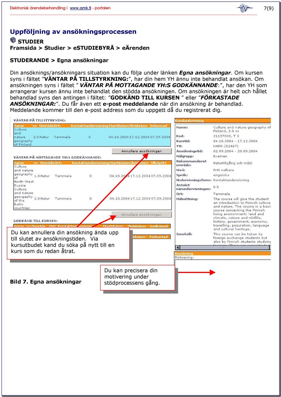 Om ansökningen syns i fältet VÄNTAR PÅ MOTTAGANDE YH:S GODKÄNNANDE:, har den YH som arrangerar kursen ännu inte behandlat den stödda ansökningen.