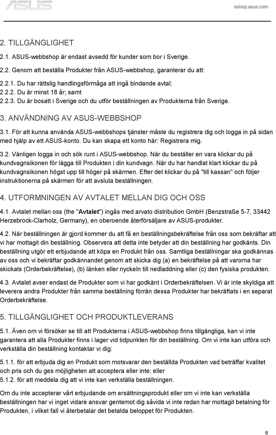 Du kan skapa ett konto här: Registrera mig. 3.2. Vänligen logga in och sök runt i ASUS-webbshop. När du beställer en vara klickar du på kundvagnsikonen för lägga till Produkten i din kundvagn.