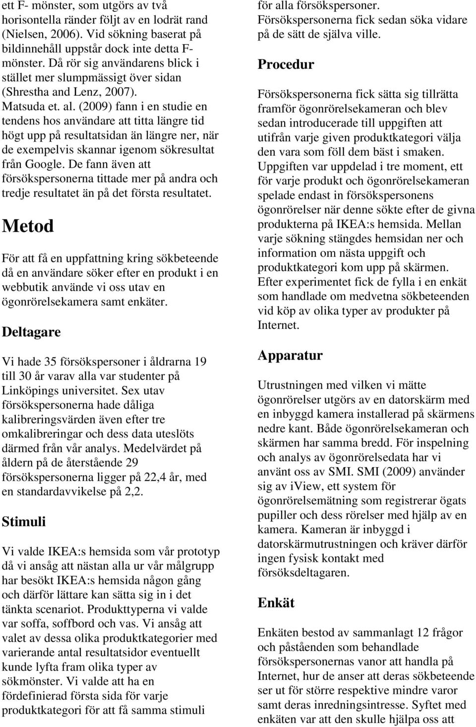 (2009) fann i en studie en tendens hos användare att titta längre tid högt upp på resultatsidan än längre ner, när de exempelvis skannar igenom sökresultat från Google.