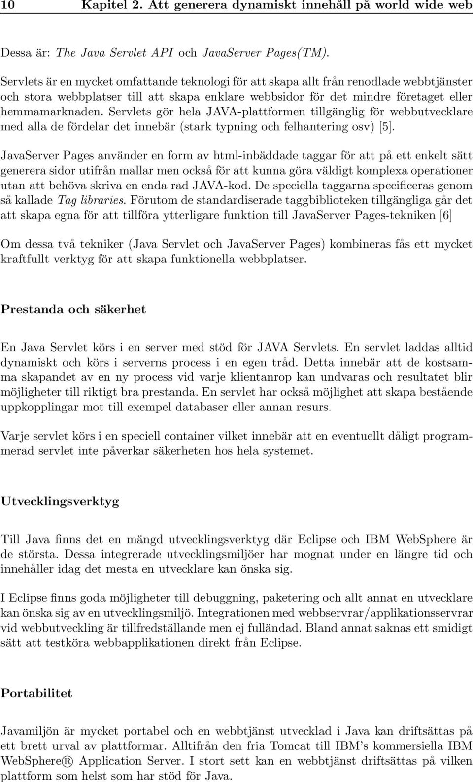 Servlets gör hela JAVA-plattformen tillgänglig för webbutvecklare med alla de fördelar det innebär (stark typning och felhantering osv) [5].