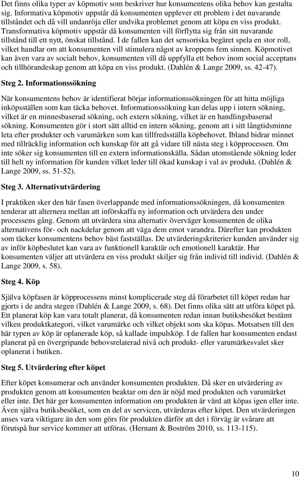 Transformativa köpmotiv uppstår då konsumenten vill förflytta sig från sitt nuvarande tillstånd till ett nytt, önskat tillstånd.