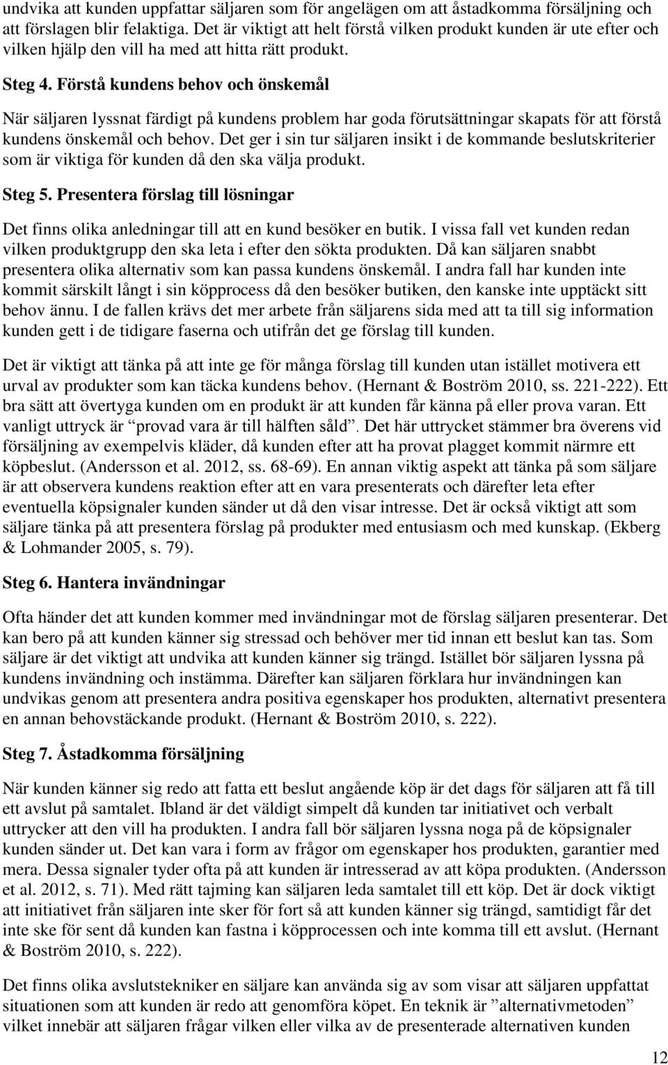 Förstå kundens behov och önskemål När säljaren lyssnat färdigt på kundens problem har goda förutsättningar skapats för att förstå kundens önskemål och behov.