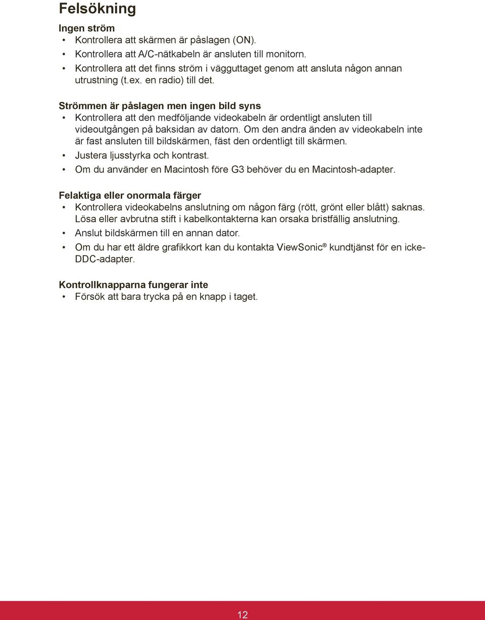Strömmen är påslagen men ingen bild syns Kontrollera att den medföljande videokabeln är ordentligt ansluten till videoutgången på baksidan av datorn.