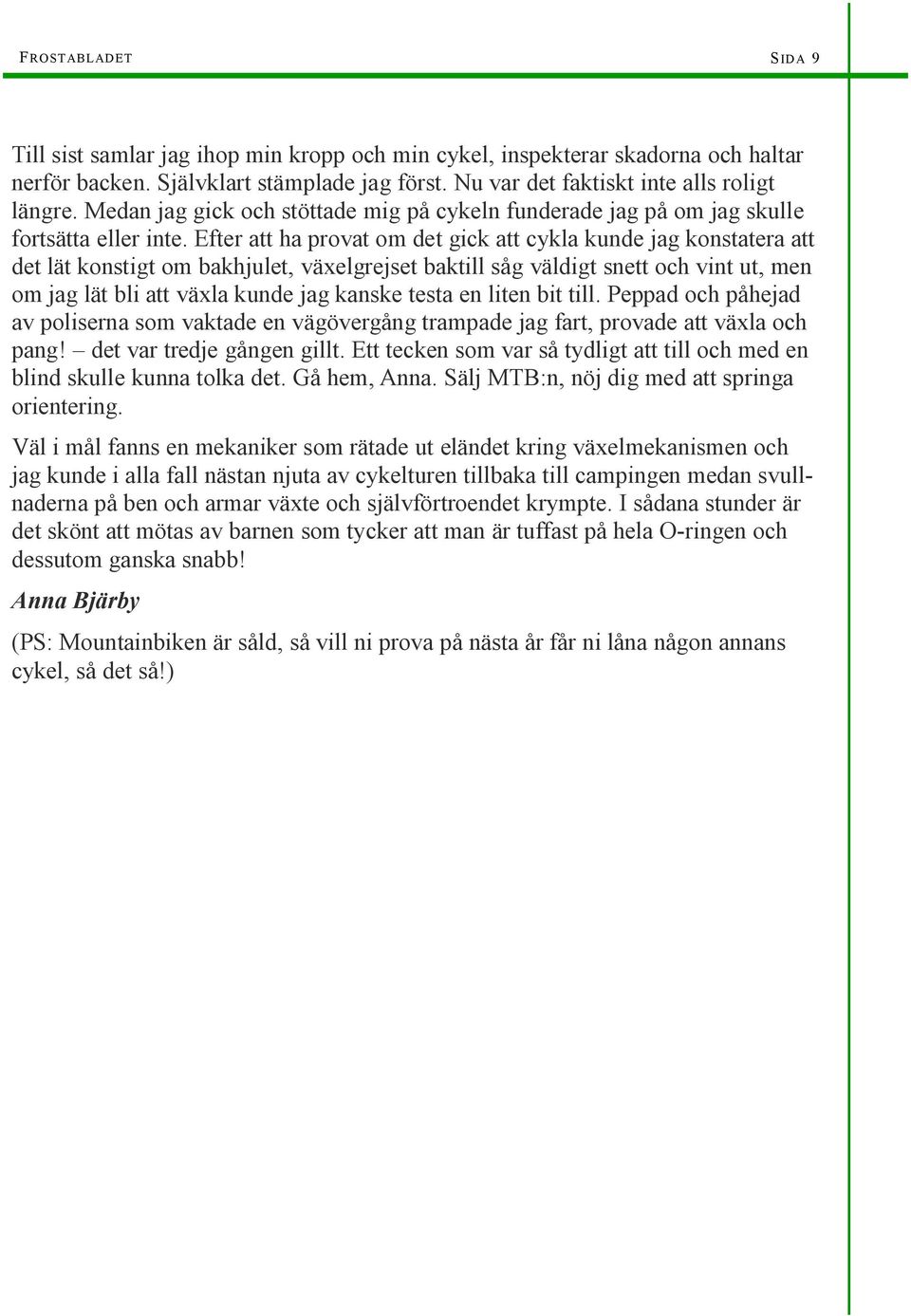 Efter att ha provat om det gick att cykla kunde jag konstatera att det lät konstigt om bakhjulet, växelgrejset baktill såg väldigt snett och vint ut, men om jag lät bli att växla kunde jag kanske