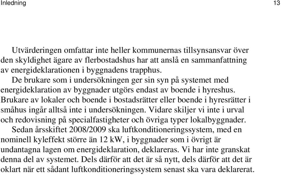 Brukare av lokaler och boende i bostadsrätter eller boende i hyresrätter i småhus ingår alltså inte i undersökningen.