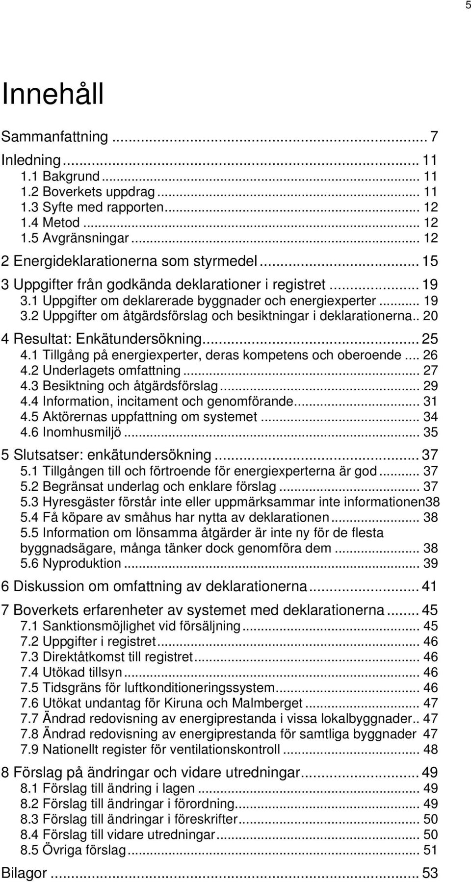 . 20 4 Resultat: Enkätundersökning... 25 4.1 Tillgång på energiexperter, deras kompetens och oberoende... 26 4.2 Underlagets omfattning... 27 4.3 Besiktning och åtgärdsförslag... 29 4.