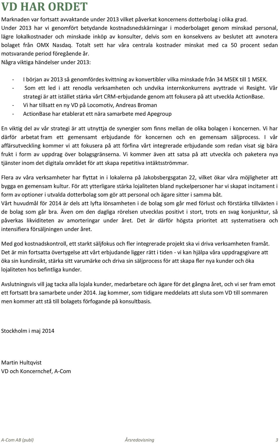 avnotera bolaget från OMX Nasdaq. Totalt sett har våra centrala kostnader minskat med ca 50 procent sedan motsvarande period föregående år.