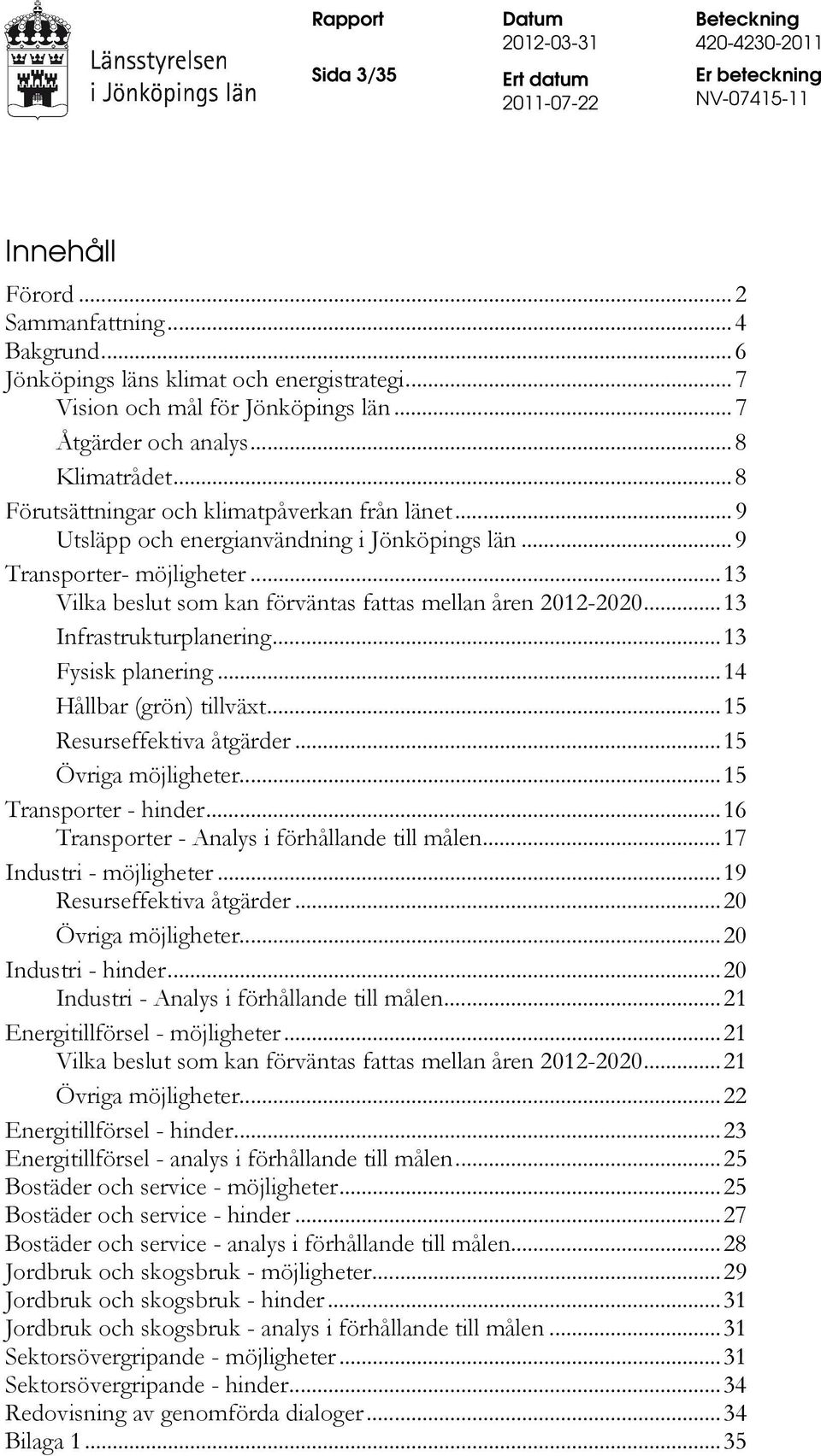 ..13 Infrastrukturplanering...13 Fysisk planering...14 Hållbar (grön) tillväxt...15 Resurseffektiva åtgärder...15 Övriga möjligheter...15 Transporter - hinder.