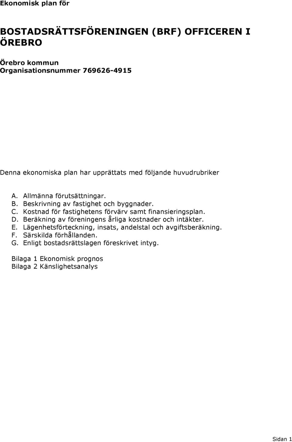 Kostnad för fastighetens förvärv samt finansieringsplan. D. Beräkning av föreningens årliga kostnader och intäkter. E.