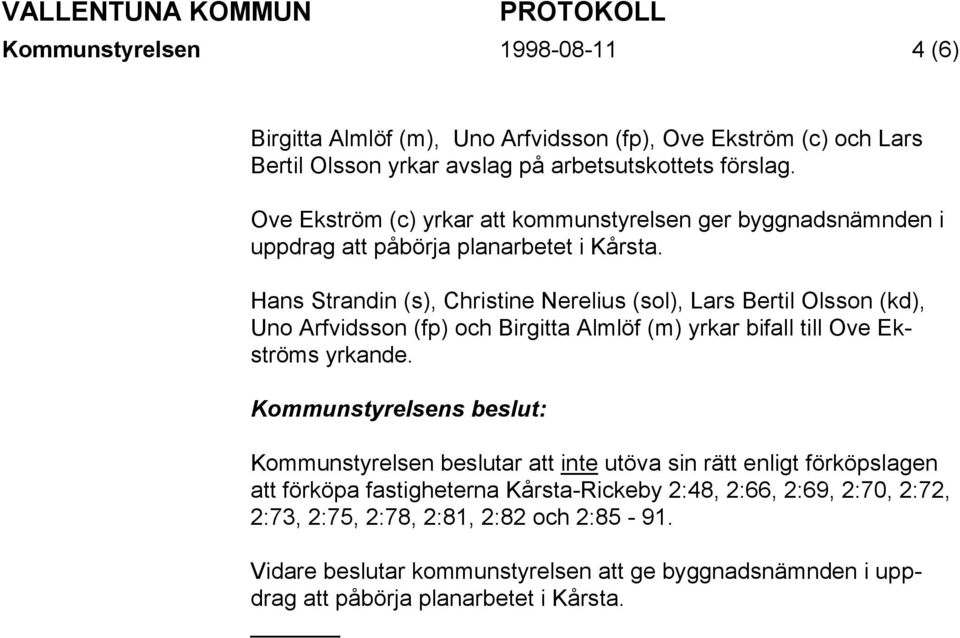Hans Strandin (s), Christine Nerelius (sol), Lars Bertil Olsson (kd), Uno Arfvidsson (fp) och Birgitta Almlöf (m) yrkar bifall till Ove Ekströms yrkande.