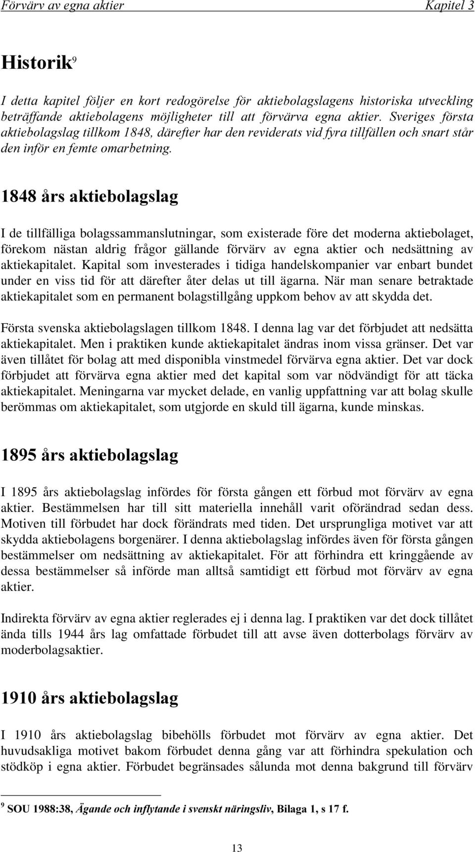 När man senare betraktade aktiekapitalet som en permanent bolagstillgång uppkom behov av att skydda det. Första svenska aktiebolagslagen tillkom 1848.