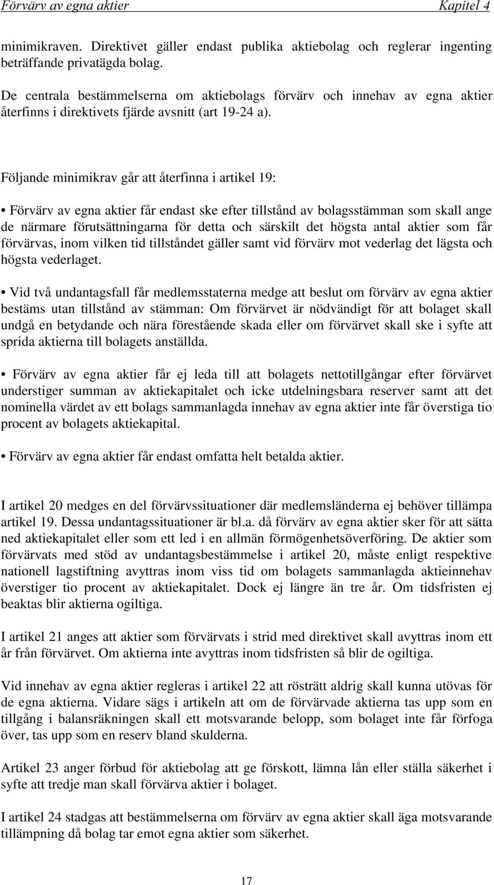 Följande minimikrav går att återfinna i artikel 19: Förvärv av egna aktier får endast ske efter tillstånd av bolagsstämman som skall ange de närmare förutsättningarna för detta och särskilt det