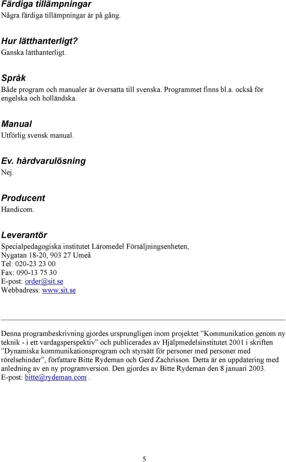 Leverantör Specialpedagogiska institutet Läromedel Försäljningsenheten, Nygatan 18-20, 903 27 Umeå Tel: 020-23 23 00 Fax: 090-13 75 30 E-post: order@sit.