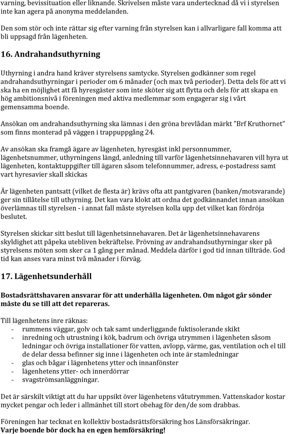 Styrelsen godkänner som regel andrahandsuthyrningar i perioder om 6 månader (och max två perioder).