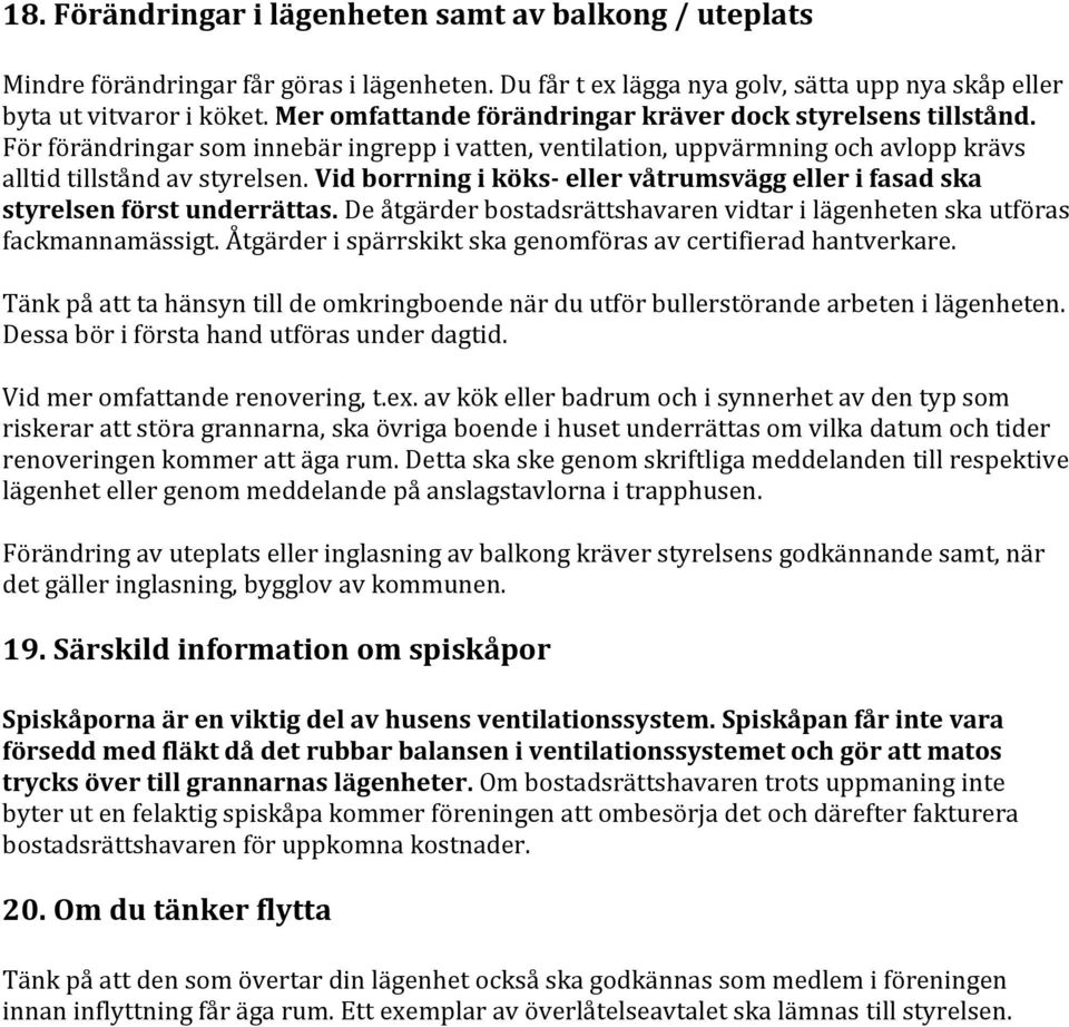 Vid borrning i köks- eller våtrumsvägg eller i fasad ska styrelsen först underrättas. De åtgärder bostadsrättshavaren vidtar i lägenheten ska utföras fackmannamässigt.