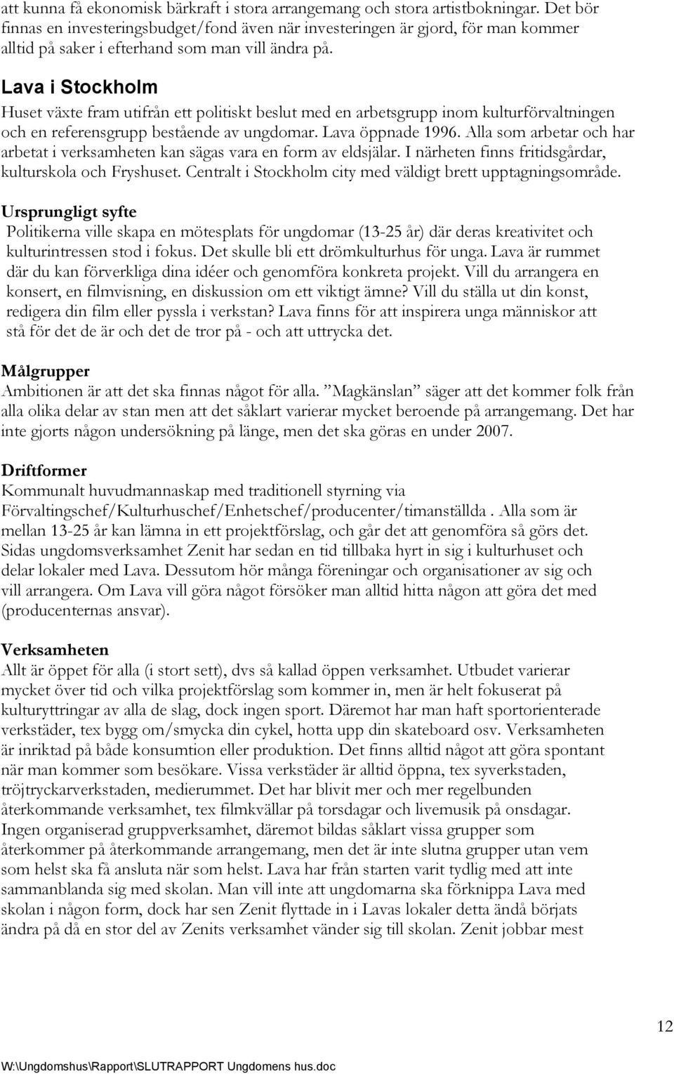 Lava i Stockholm Huset växte fram utifrån ett politiskt beslut med en arbetsgrupp inom kulturförvaltningen och en referensgrupp bestående av ungdomar. Lava öppnade 1996.