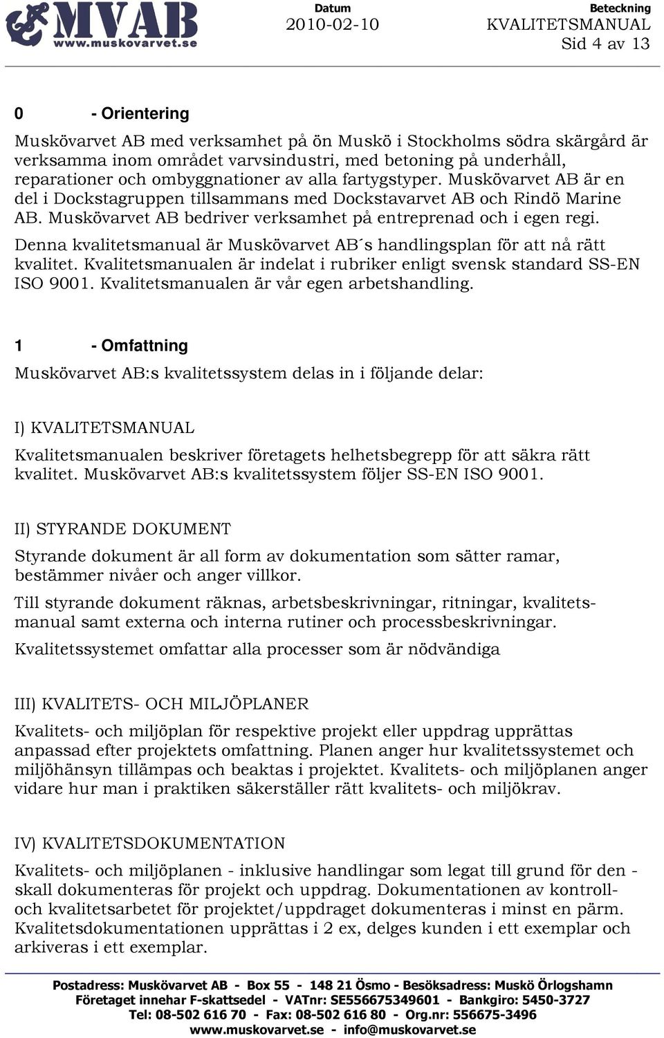 Denna kvalitetsmanual är Muskövarvet AB s handlingsplan för att nå rätt kvalitet. Kvalitetsmanualen är indelat i rubriker enligt svensk standard SS-EN ISO 9001.