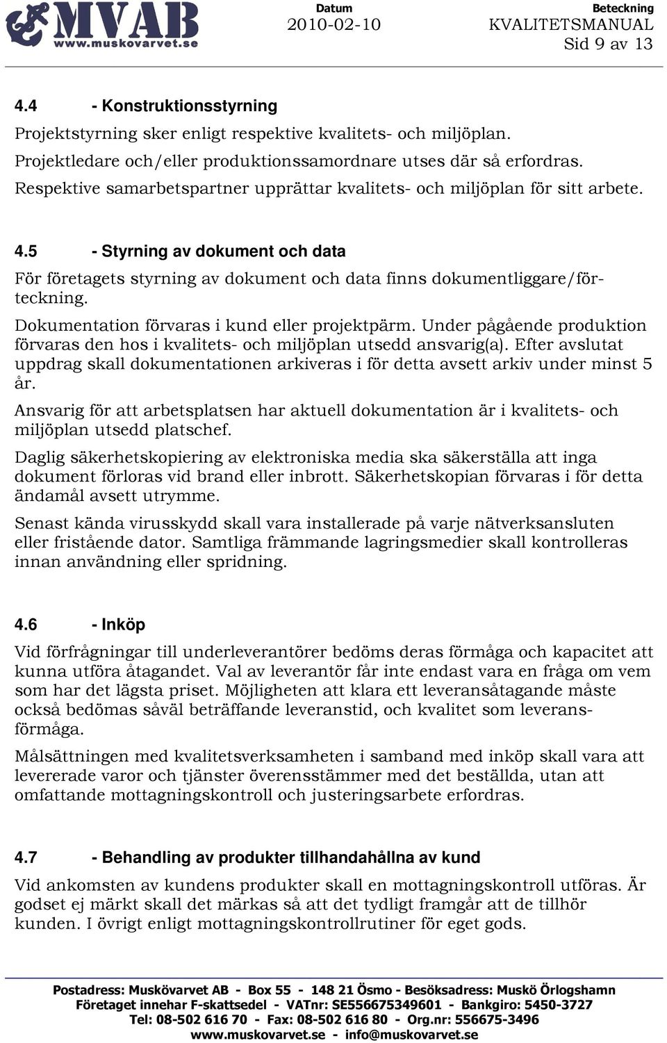 Dokumentation förvaras i kund eller projektpärm. Under pågående produktion förvaras den hos i kvalitets- och miljöplan utsedd ansvarig(a).