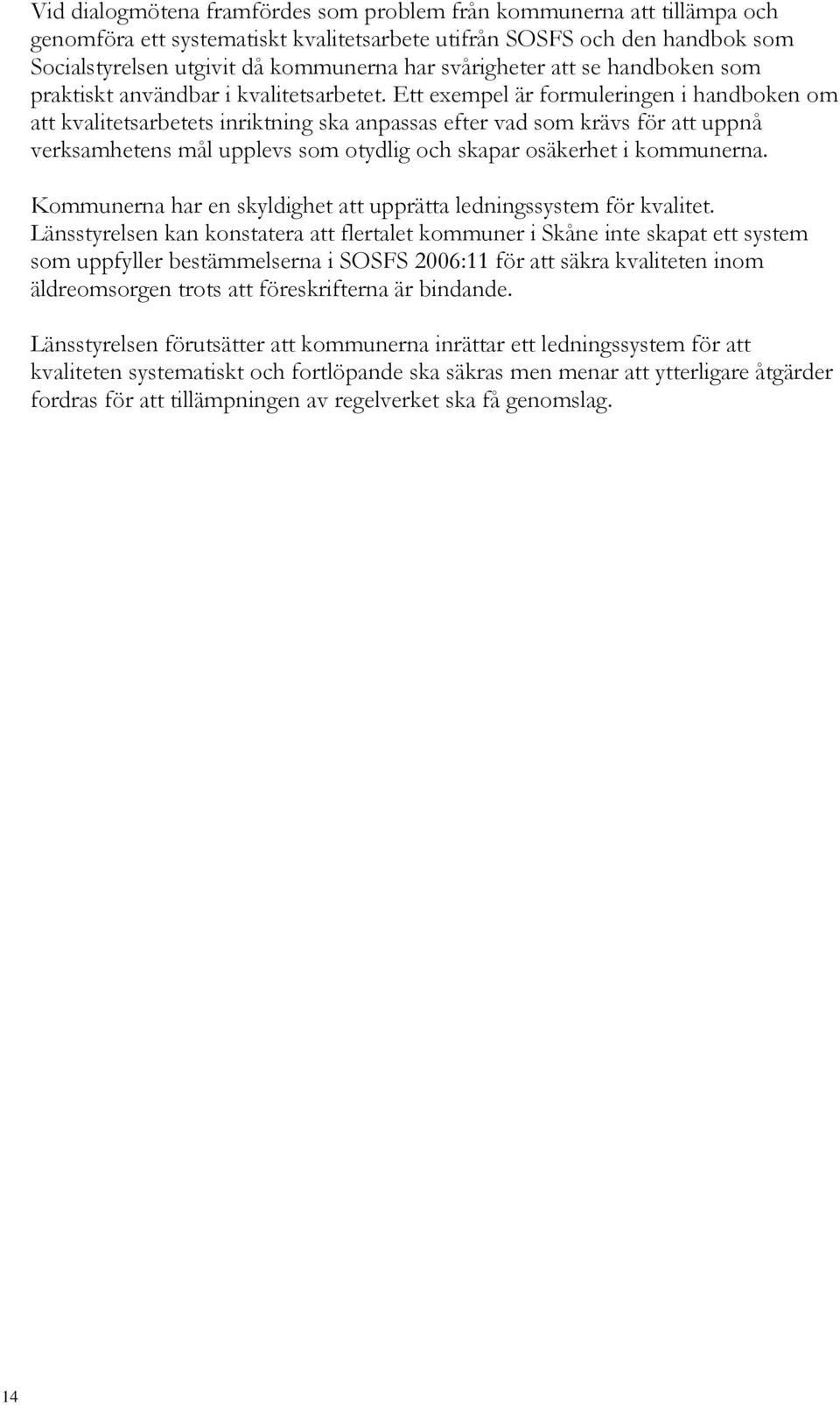 Ett exempel är formuleringen i handboken om att kvalitetsarbetets inriktning ska anpassas efter vad som krävs för att uppnå verksamhetens mål upplevs som otydlig och skapar osäkerhet i kommunerna.