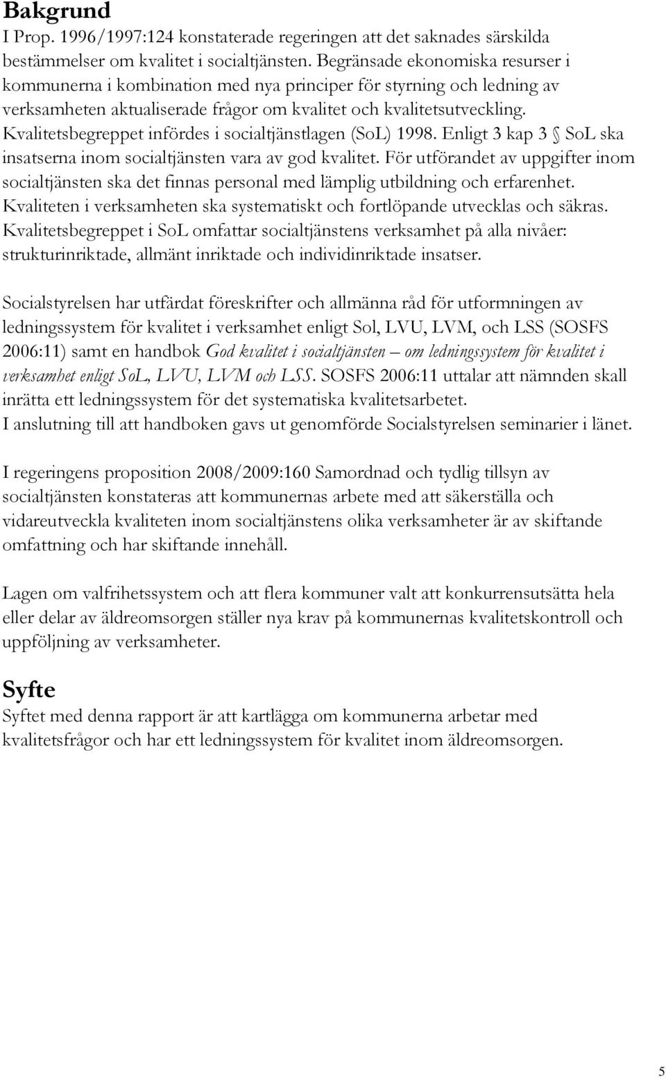 Kvalitetsbegreppet infördes i socialtjänstlagen (SoL) 1998. Enligt 3 kap 3 SoL ska insatserna inom socialtjänsten vara av god kvalitet.