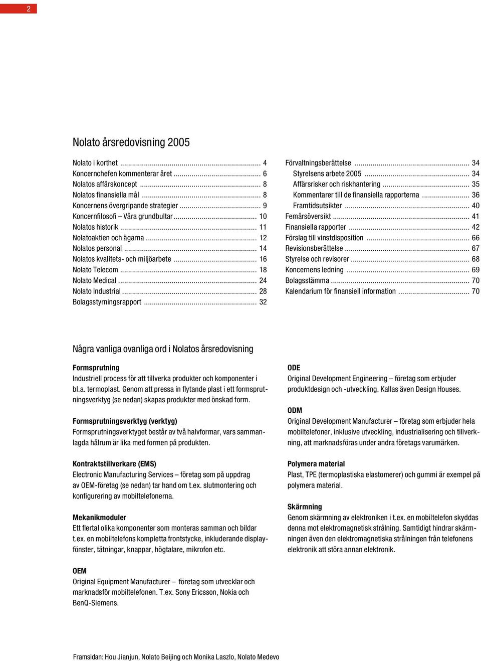 .. 24 Nolato Industrial... 28 Bolagsstyrningsrapport... 32 Förvaltningsberättelse... 34 Styrelsens arbete 2005... 34 Affärsrisker och riskhantering... 35 Kommentarer till de finansiella rapporterna.