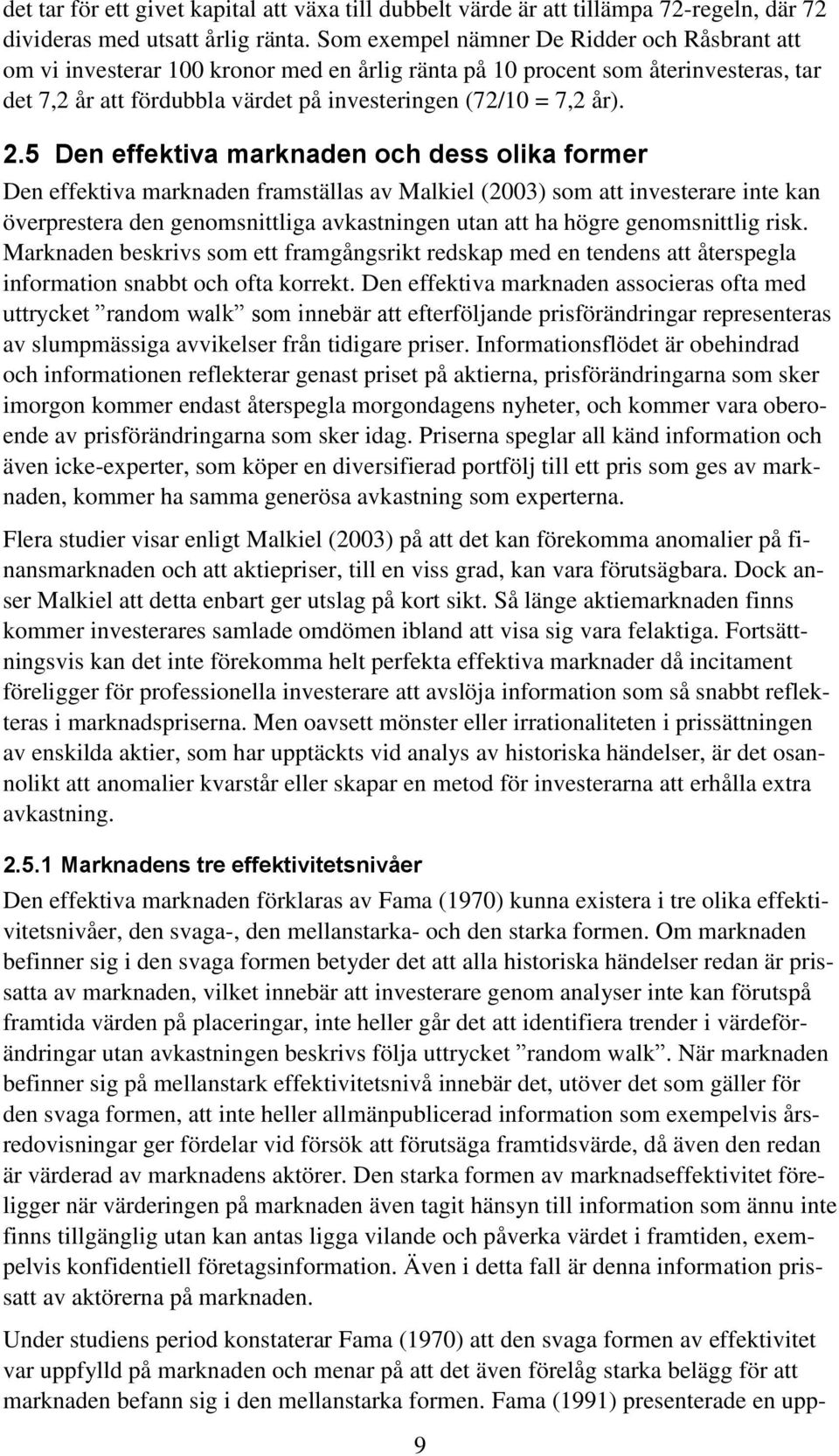 5 Den effektiva marknaden och dess olika former Den effektiva marknaden framställas av Malkiel (2003) som att investerare inte kan överprestera den genomsnittliga avkastningen utan att ha högre