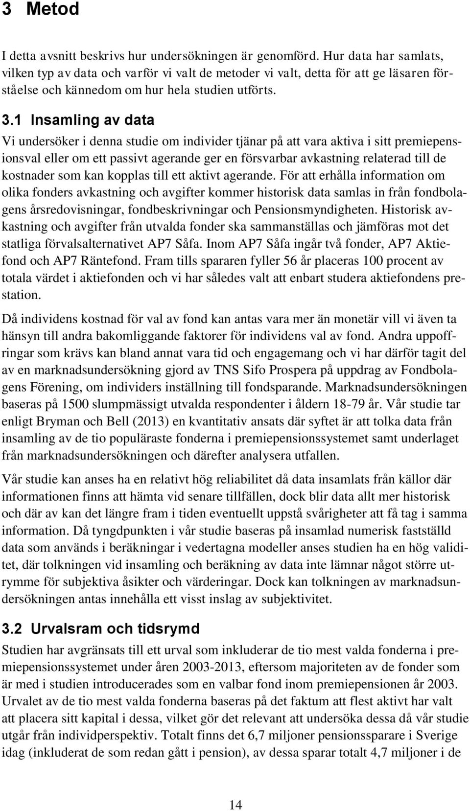 1 Insamling av data Vi undersöker i denna studie om individer tjänar på att vara aktiva i sitt premiepensionsval eller om ett passivt agerande ger en försvarbar avkastning relaterad till de kostnader