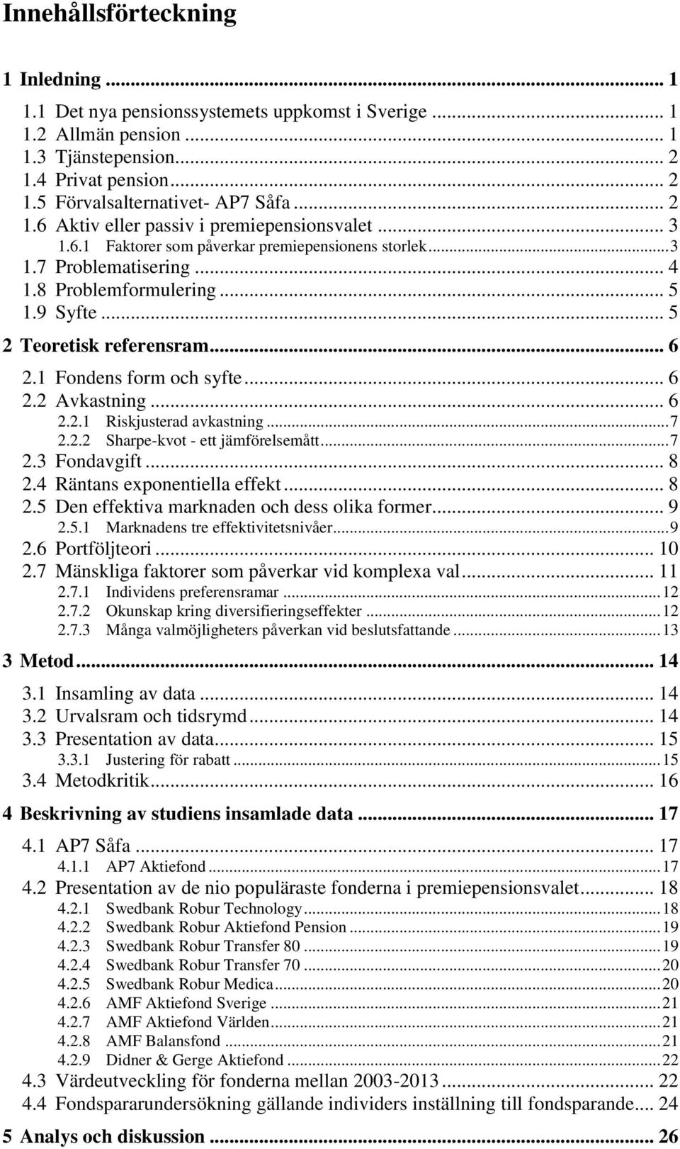 .. 5 2 Teoretisk referensram... 6 2.1 Fondens form och syfte... 6 2.2 Avkastning... 6 2.2.1 Riskjusterad avkastning... 7 2.2.2 Sharpe-kvot - ett jämförelsemått... 7 2.3 Fondavgift... 8 2.