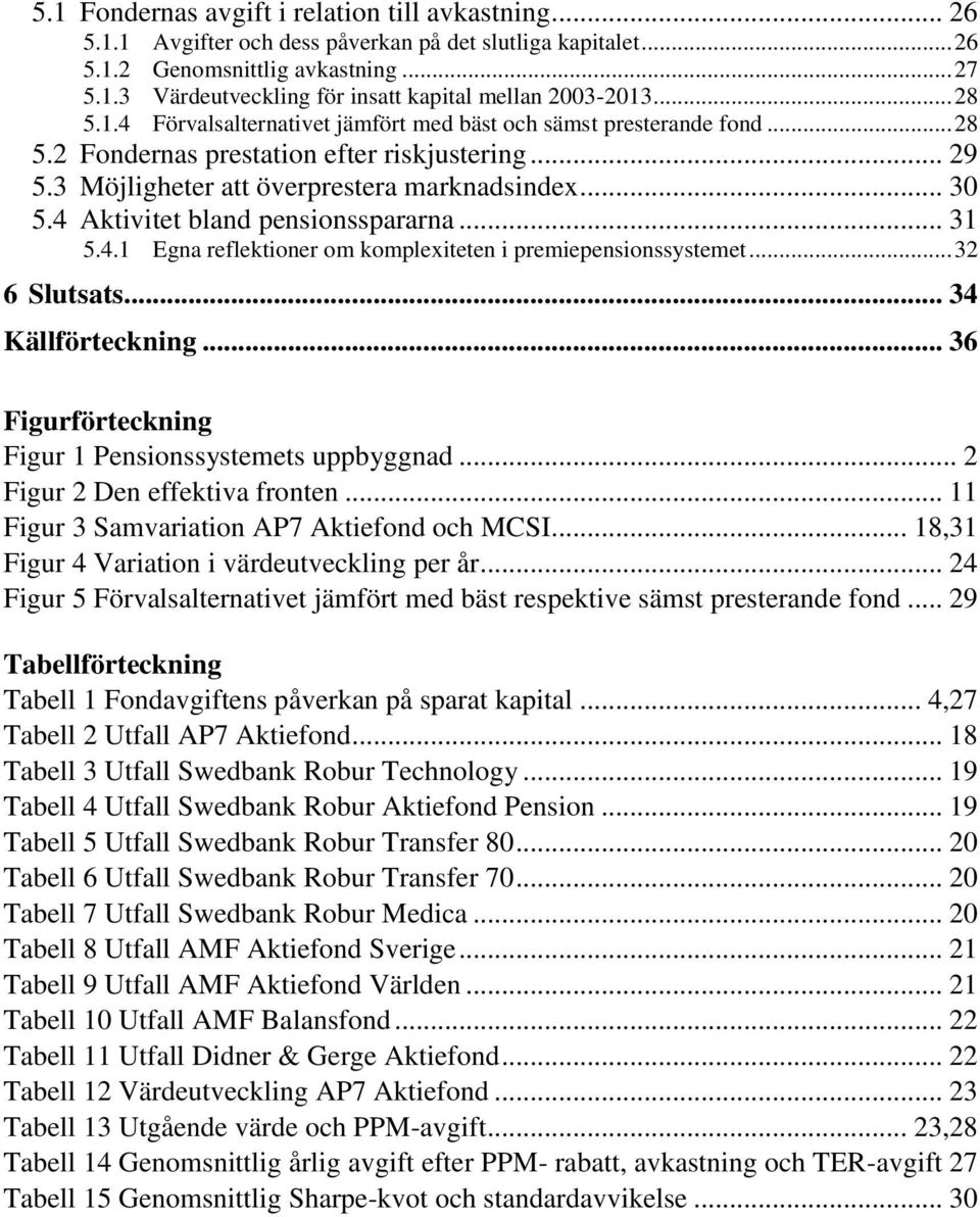 4 Aktivitet bland pensionsspararna... 31 5.4.1 Egna reflektioner om komplexiteten i premiepensionssystemet... 32 6 Slutsats... 34 Källförteckning.