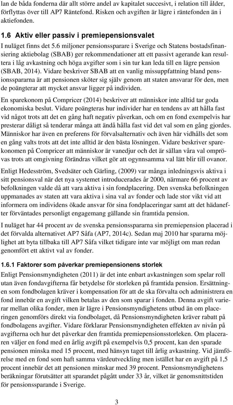 6 miljoner pensionssparare i Sverige och Statens bostadsfinansiering aktiebolag (SBAB) ger rekommendationer att ett passivt agerande kan resultera i låg avkastning och höga avgifter som i sin tur kan