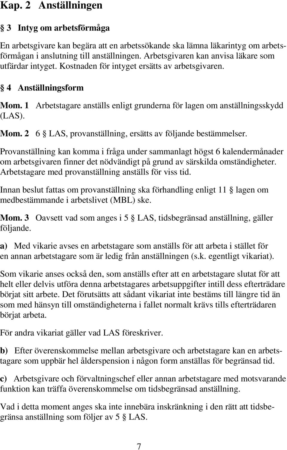 1 Arbetstagare anställs enligt grunderna för lagen om anställningsskydd (LAS). Mom. 2 6 LAS, provanställning, ersätts av följande bestämmelser.