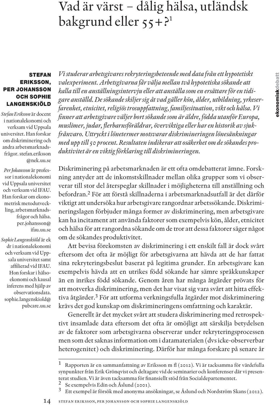 Han forskar om ekonometrisk metodutveckling, arbetsmarknadsfrågor och hälsa. per.johansson@ ifau.uu.