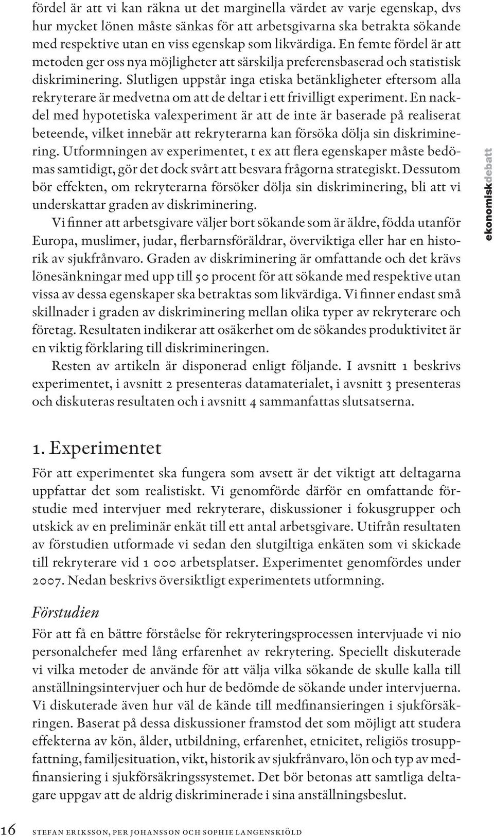 Slutligen uppstår inga etiska betänkligheter eftersom alla rekryterare är medvetna om att de deltar i ett frivilligt experiment.