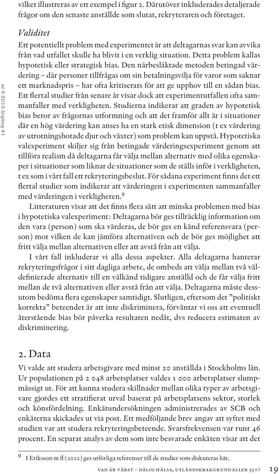 Detta problem kallas hypotetisk eller strategisk bias.
