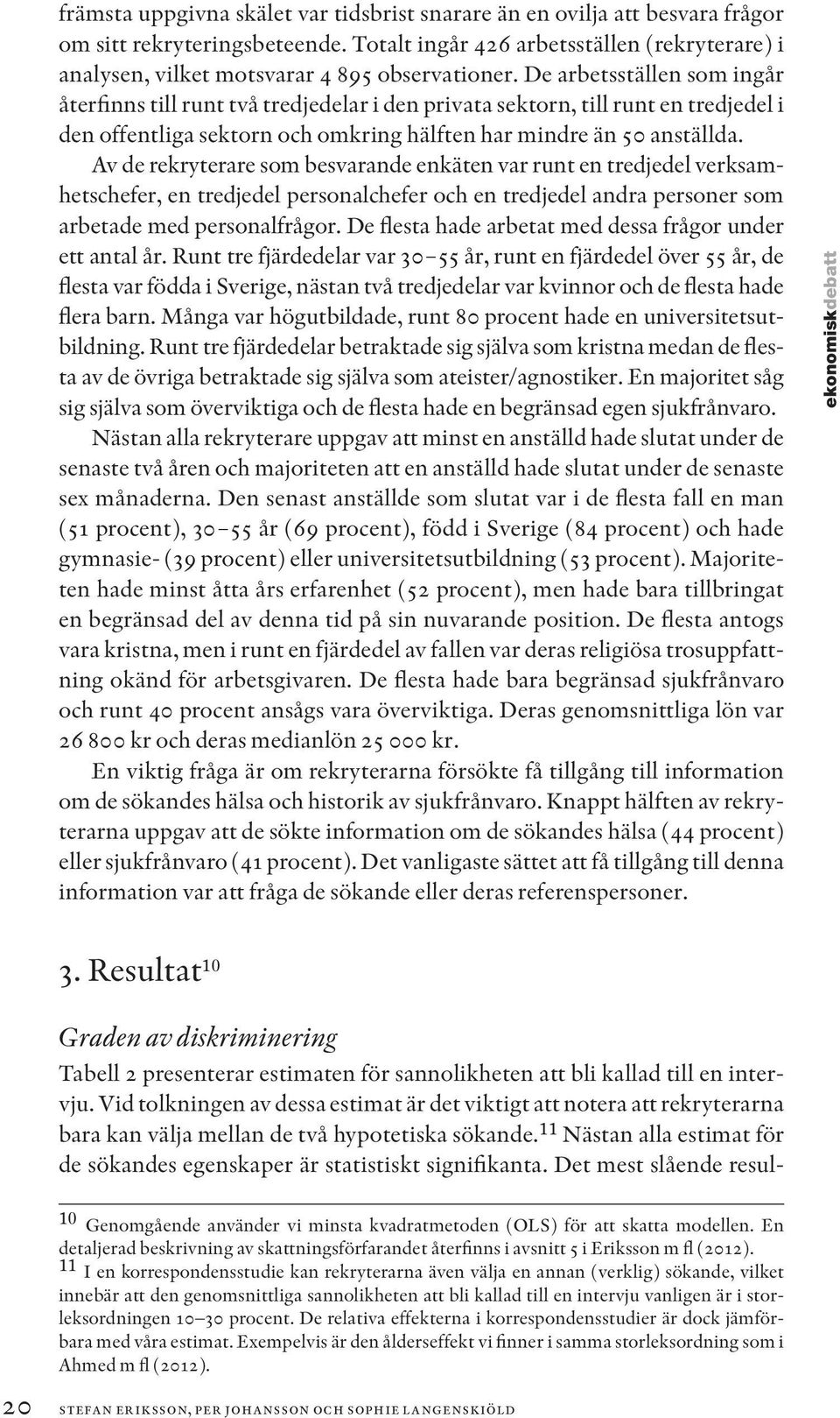 De arbetsställen som ingår återfinns till runt två tredjedelar i den privata sektorn, till runt en tredjedel i den offentliga sektorn och omkring hälften har mindre än 50 anställda.
