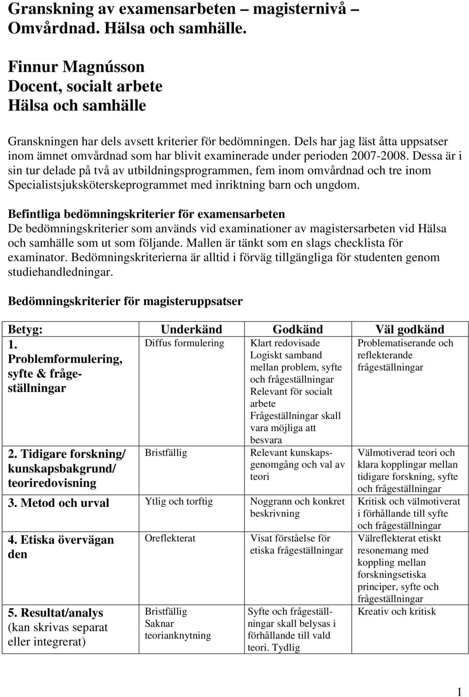 Dessa är i sin tur delade på två av utbildningsprogrammen, fem inom omvårdnad och tre inom Specialistsjuksköterskeprogrammet med inriktning barn och ungdom.